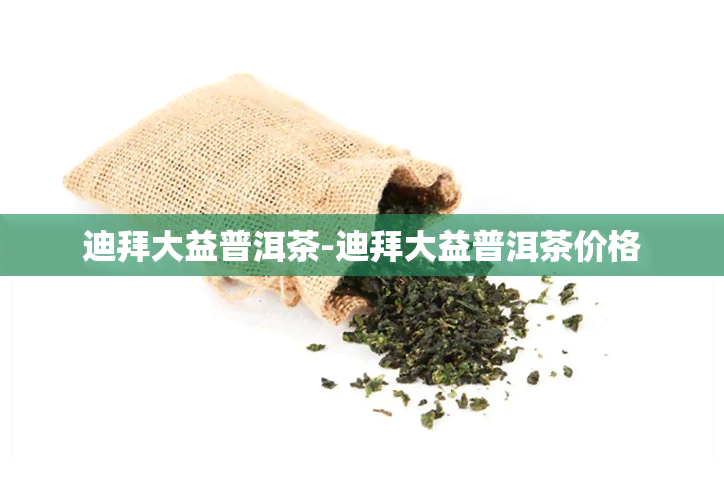 迪拜大益普洱茶-迪拜大益普洱茶价格