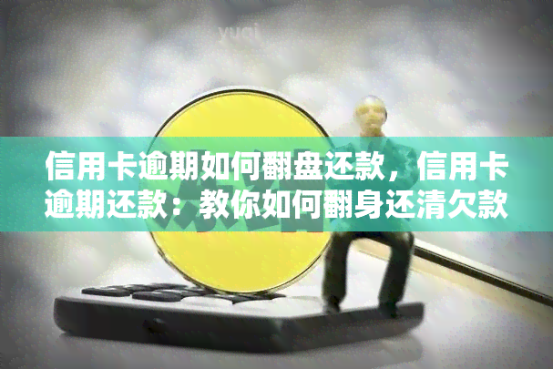 信用卡逾期如何翻盘还款，信用卡逾期还款：教你如何翻身还清欠款