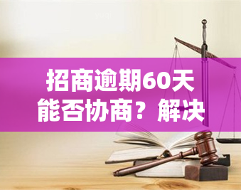 招商逾期60天能否协商？解决方案探讨