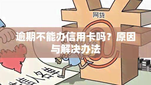 逾期不能办信用卡吗？原因与解决办法