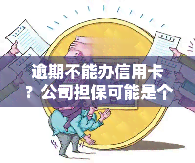 逾期不能办信用卡？公司担保可能是个解决方案