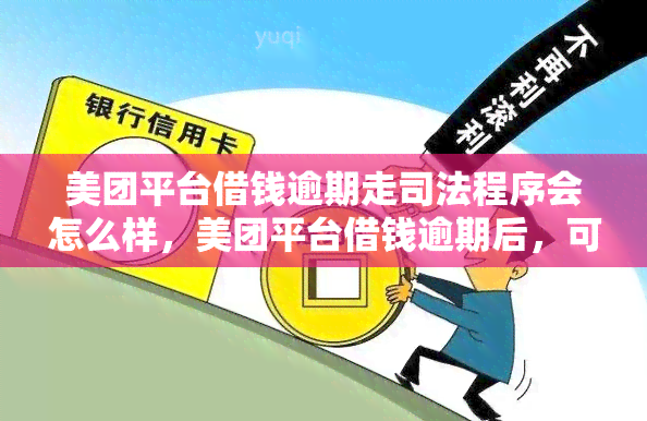 美团平台借钱逾期走司法程序会怎么样，美团平台借钱逾期后，可能会面临司法程序的追究