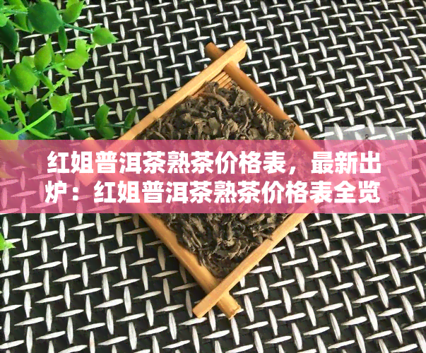 红姐普洱茶熟茶价格表，最新出炉：红姐普洱茶熟茶价格表全览