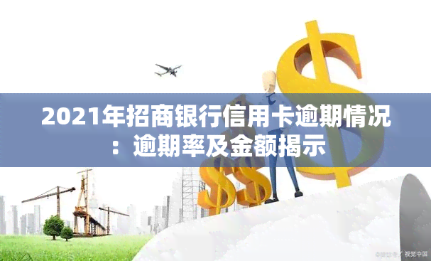 2021年招商银行信用卡逾期情况：逾期率及金额揭示