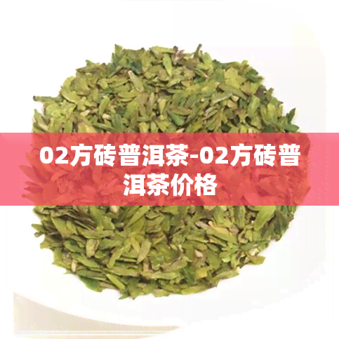 02方砖普洱茶-02方砖普洱茶价格