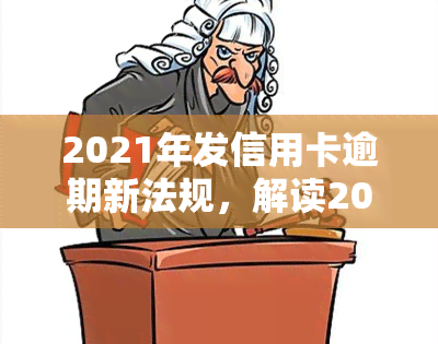 2021年发信用卡逾期新法规，解读2021年发信用卡逾期新法规，了解您的权益和责任