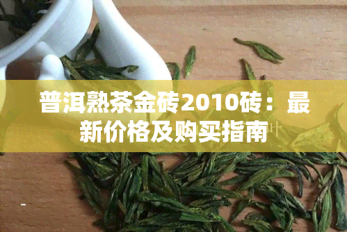 普洱熟茶金砖2010砖：最新价格及购买指南