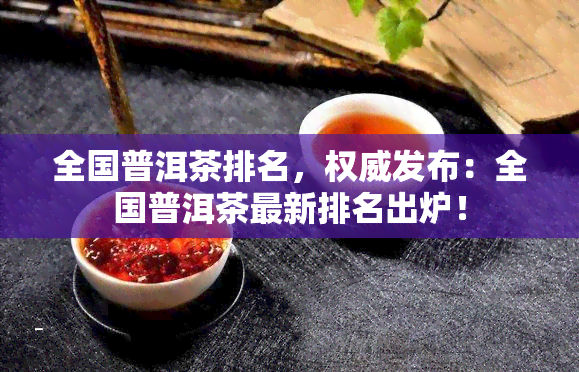 全国普洱茶排名，权威发布：全国普洱茶最新排名出炉！