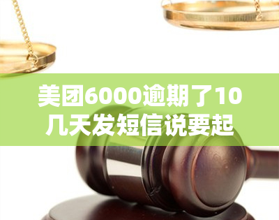 美团6000逾期了10几天发短信说要起诉我，逾期10天，美团起诉：你的6000元怎么办？