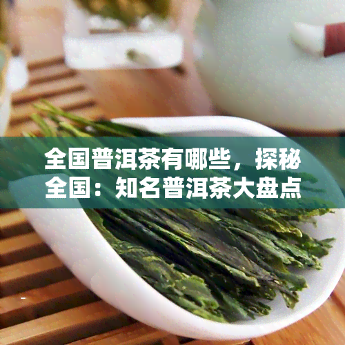 全国普洱茶有哪些，探秘全国：知名普洱茶大盘点