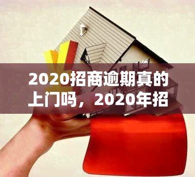 2020招商逾期真的上门吗，2020年招商逾期：真的会上门吗？