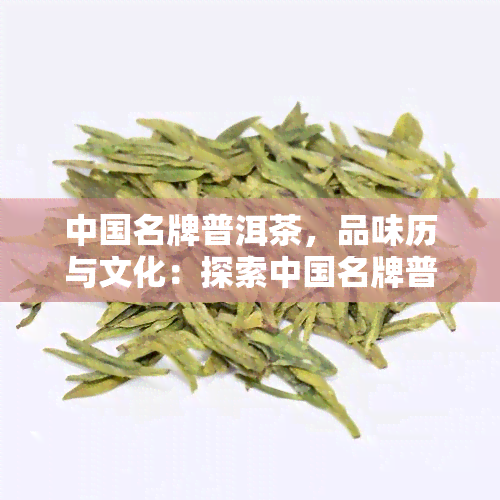 中国名牌普洱茶，品味历与文化：探索中国名牌普洱茶的魅力