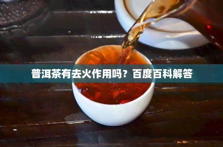 普洱茶有去火作用吗？百度百科解答