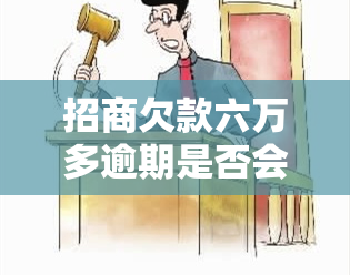 招商欠款六万多逾期是否会起诉？解决方案是什么？