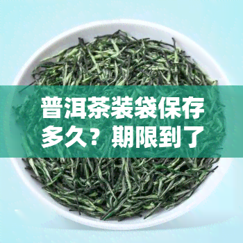 普洱茶装袋保存多久？期限到了还能喝吗？