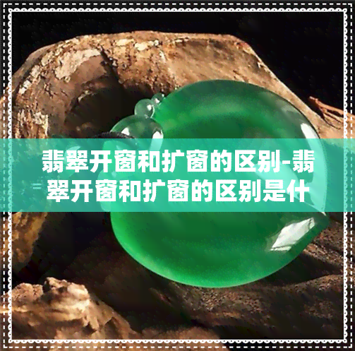 翡翠开窗和扩窗的区别-翡翠开窗和扩窗的区别是什么