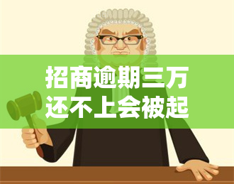 招商逾期三万还不上会被起诉吗？解决方案是什么？