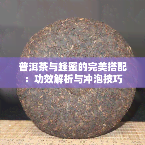 普洱茶与蜂蜜的完美搭配：功效解析与冲泡技巧