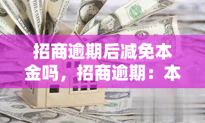 招商逾期后减免本金吗，招商逾期：本金可以减免吗？