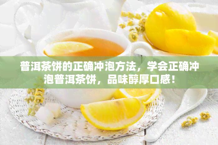 普洱茶饼的正确冲泡方法，学会正确冲泡普洱茶饼，品味醇厚口感！