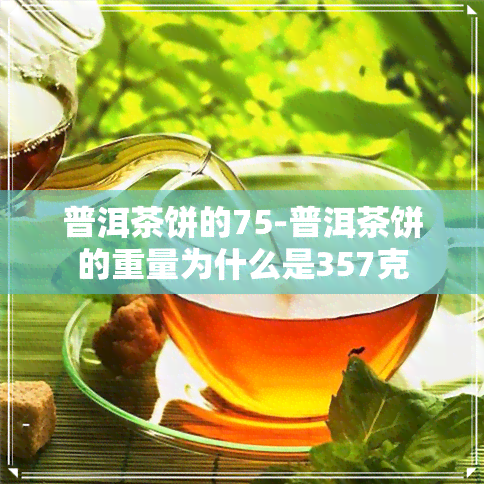 普洱茶饼的75-普洱茶饼的重量为什么是357克