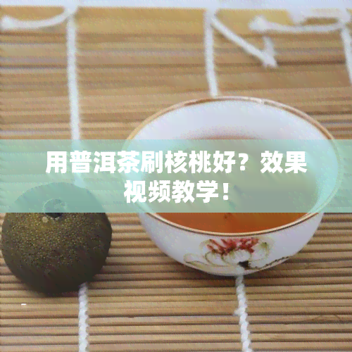 用普洱茶刷核桃好？效果视频教学！