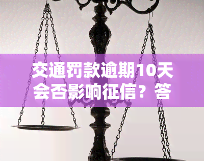 交通罚款逾期10天会否影响？答案解析与解决办法