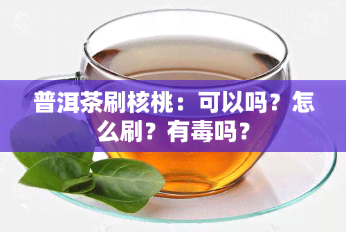 普洱茶刷核桃：可以吗？怎么刷？有吗？