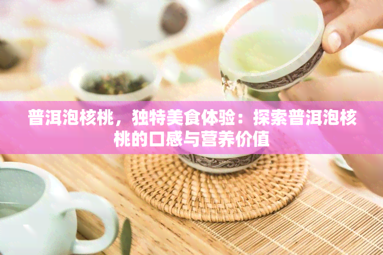 普洱泡核桃，独特美食体验：探索普洱泡核桃的口感与营养价值