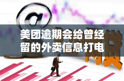 美团逾期会给曾经留的外卖信息打电话吗？真的吗？