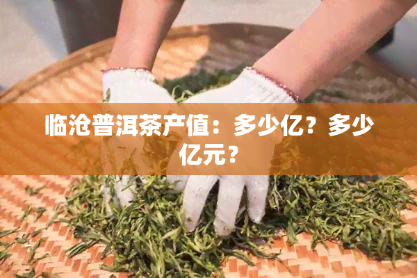 临沧普洱茶产值：多少亿？多少亿元？