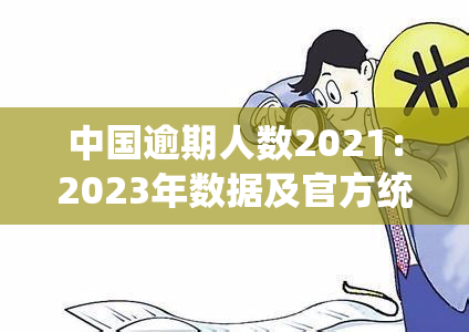 中国逾期人数2021：2023年数据及官方统计