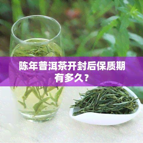 陈年普洱茶开封后保质期有多久？