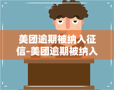 美团逾期被纳入-美团逾期被纳入吗