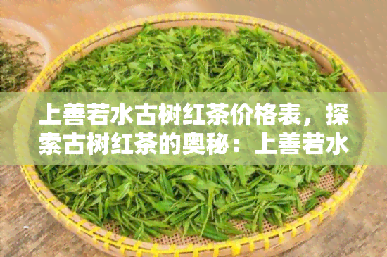 上善若水古树红茶价格表，探索古树红茶的奥秘：上善若水的价格表解析