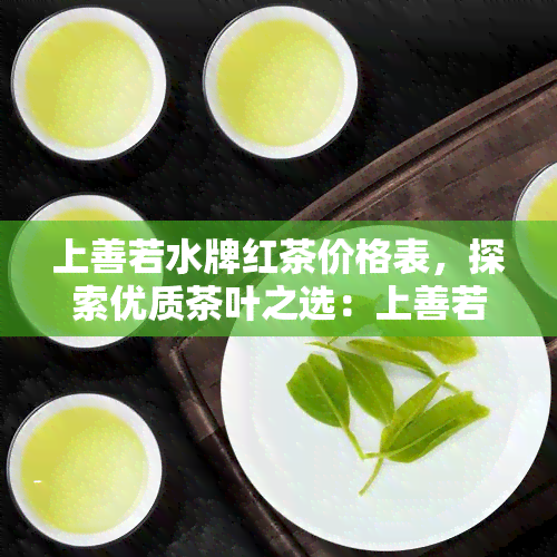 上善若水牌红茶价格表，探索优质茶叶之选：上善若水牌红茶价格表全览