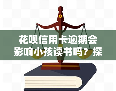 花呗信用卡逾期会影响小孩读书吗？探讨其可能的后果及影响