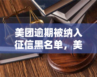 美团逾期被纳入黑名单，美团逾期将被纳入黑名单，还款刻不容缓！