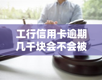 工行信用卡逾期几千块会不会被起诉了，工行信用卡逾期数千元，是否会面临诉讼风险？