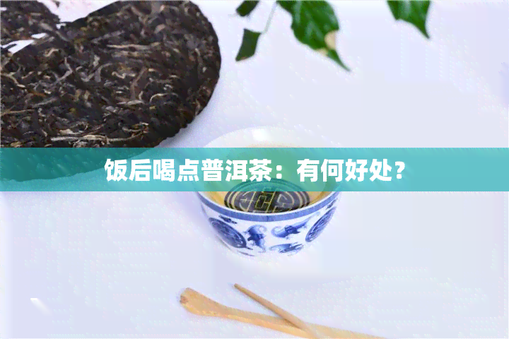 饭后喝点普洱茶：有何好处？