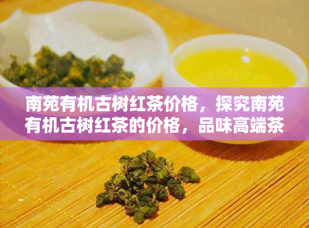 南苑有机古树红茶价格，探究南苑有机古树红茶的价格，品味高端茶文化的魅力