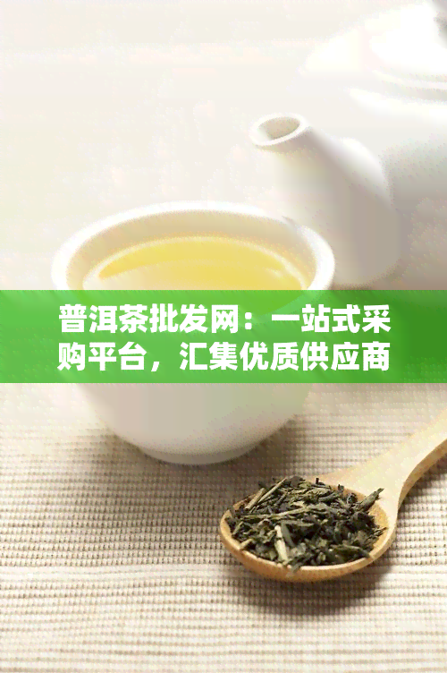 普洱茶批发网：一站式采购平台，汇集优质供应商与产品信息