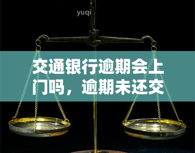 交通银行逾期会上门吗，逾期未还交通银行贷款，警方是否会进行上门？