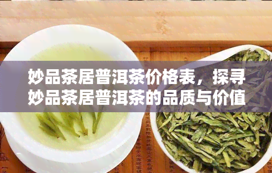 妙品茶居普洱茶价格表，探寻妙品茶居普洱茶的品质与价值：完整价格表解析