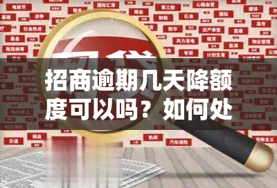 招商逾期几天降额度可以吗？如何处理逾期问题？