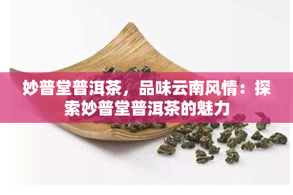 妙普堂普洱茶，品味云南风情：探索妙普堂普洱茶的魅力