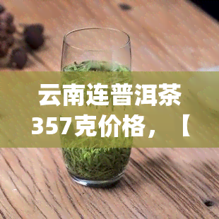 云南连普洱茶357克价格，【专柜正品】云南连普洱茶熟饼357g七子饼茶茶叶纯料压制礼盒装价格