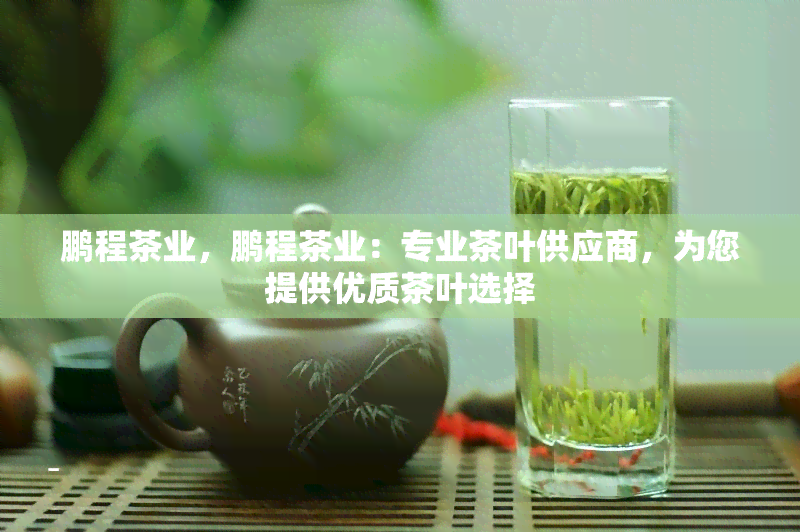 鹏程茶业，鹏程茶业：专业茶叶供应商，为您提供优质茶叶选择