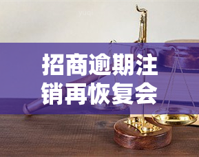 招商逾期注销再恢复会怎么样，招商逾期注销后如何恢复？影响及操作步骤解析