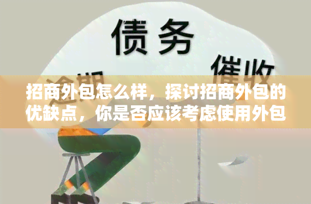 招商外包怎么样，探讨招商外包的优缺点，你是否应该考虑使用外包服务？